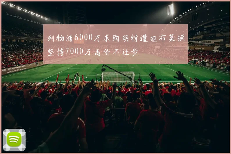 利物浦6000万求购明特遭拒布莱顿坚持7000万高价不让步