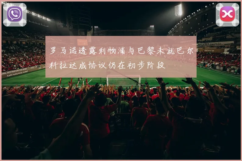 罗马诺透露利物浦与巴黎未就巴尔科拉达成协议仍在初步阶段