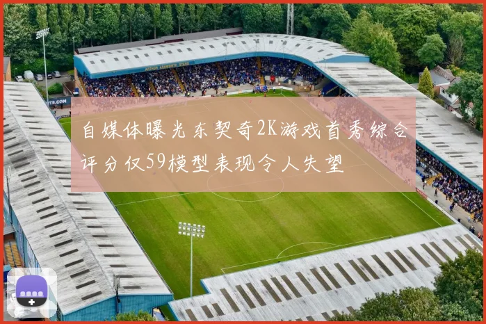 自媒体曝光东契奇2K游戏首秀综合评分仅59模型表现令人失望