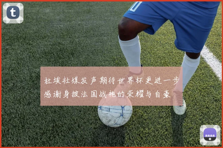 杜埃社媒发声期待世界杯更进一步感谢身披法国战袍的荣耀与自豪