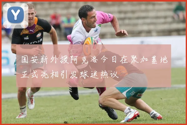 国安新外援阿克洛今日在聚加基地正式亮相引发球迷热议