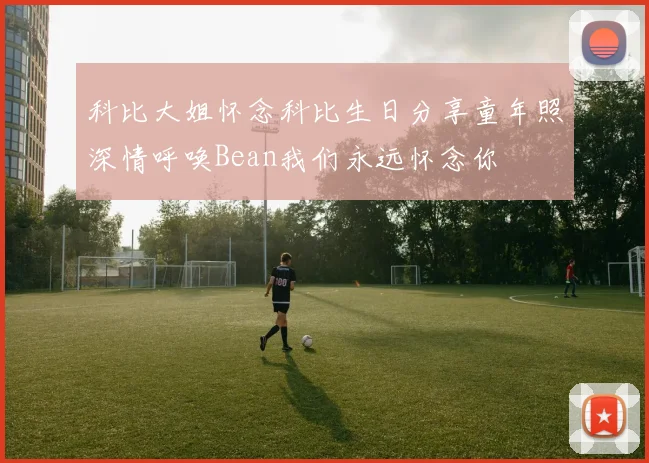 科比大姐怀念科比生日分享童年照深情呼唤Bean我们永远怀念你