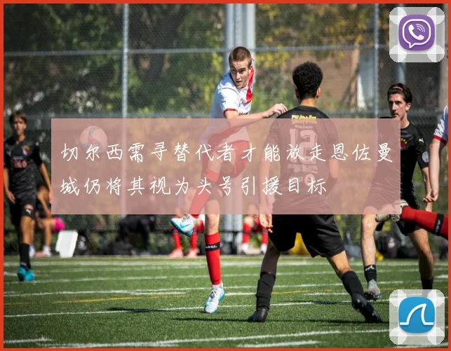 切尔西需寻替代者才能放走恩佐曼城仍将其视为头号引援目标