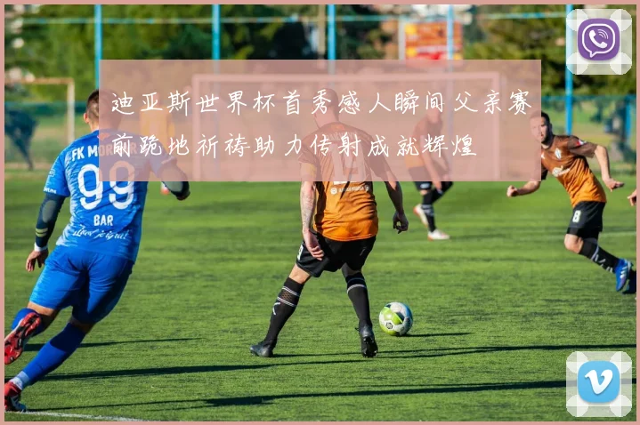 迪亚斯世界杯首秀感人瞬间父亲赛前跪地祈祷助力传射成就辉煌