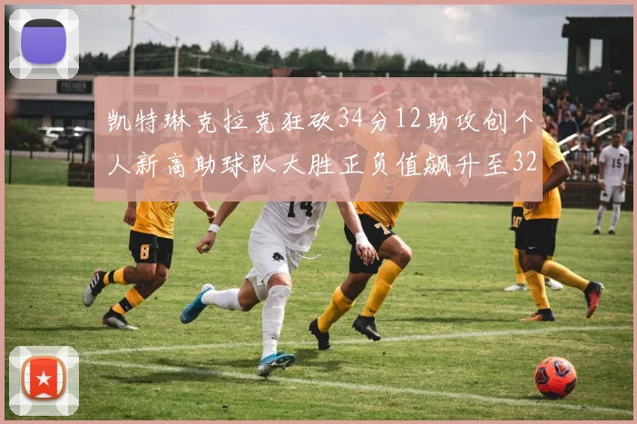 凯特琳克拉克狂砍34分12助攻创个人新高助球队大胜正负值飙升至32