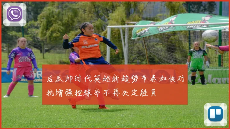 后瓜帅时代英超新趋势节奏加快对抗增强控球率不再决定胜负